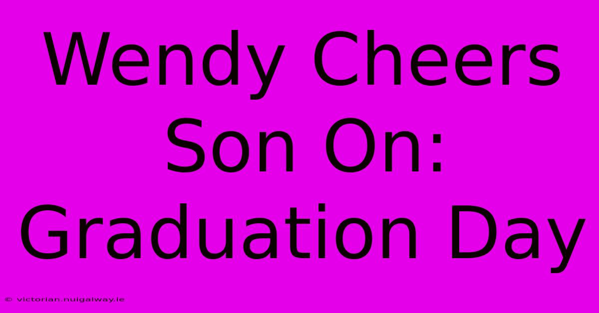 Wendy Cheers Son On: Graduation Day