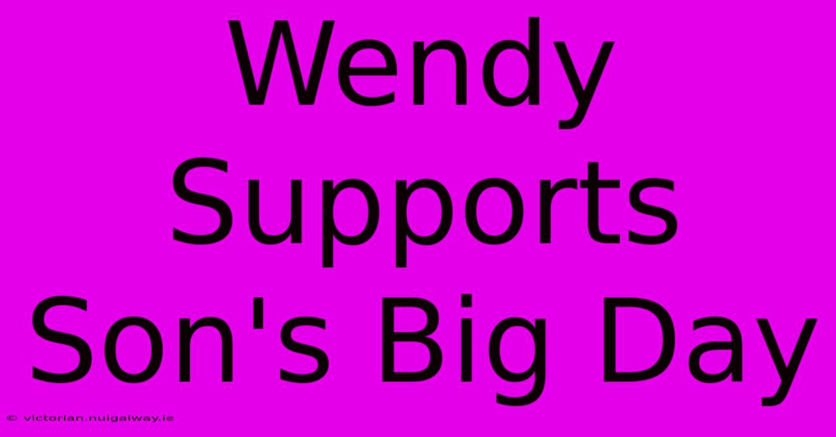 Wendy Supports Son's Big Day