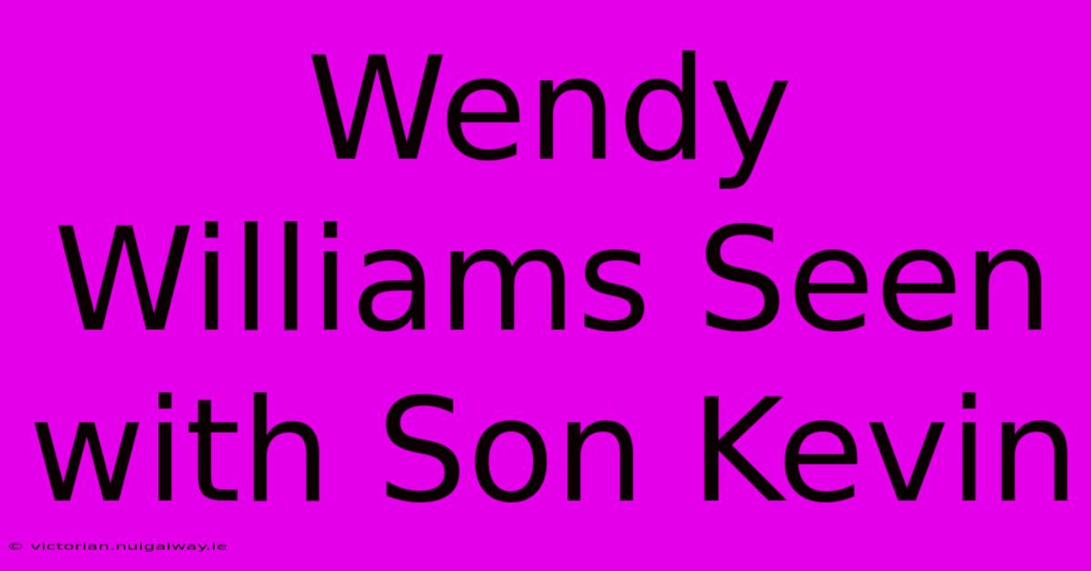 Wendy Williams Seen With Son Kevin