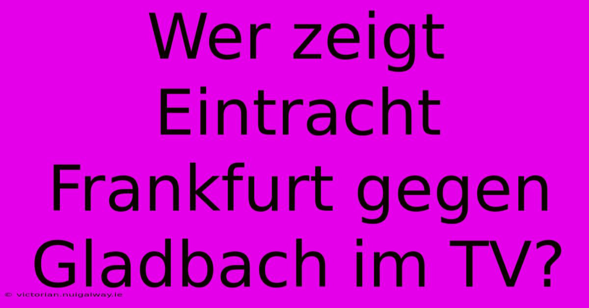 Wer Zeigt Eintracht Frankfurt Gegen Gladbach Im TV?