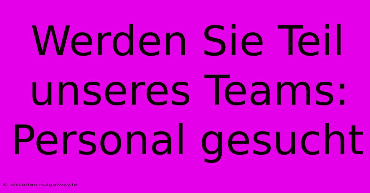 Werden Sie Teil Unseres Teams: Personal Gesucht