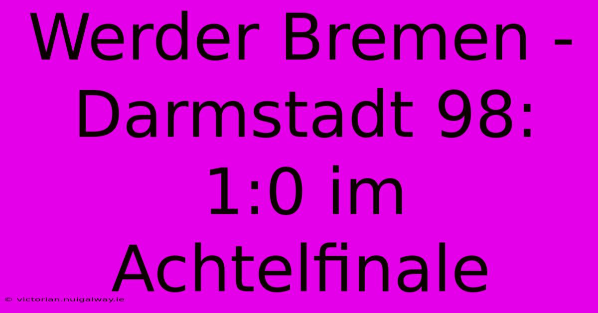 Werder Bremen - Darmstadt 98: 1:0 Im Achtelfinale