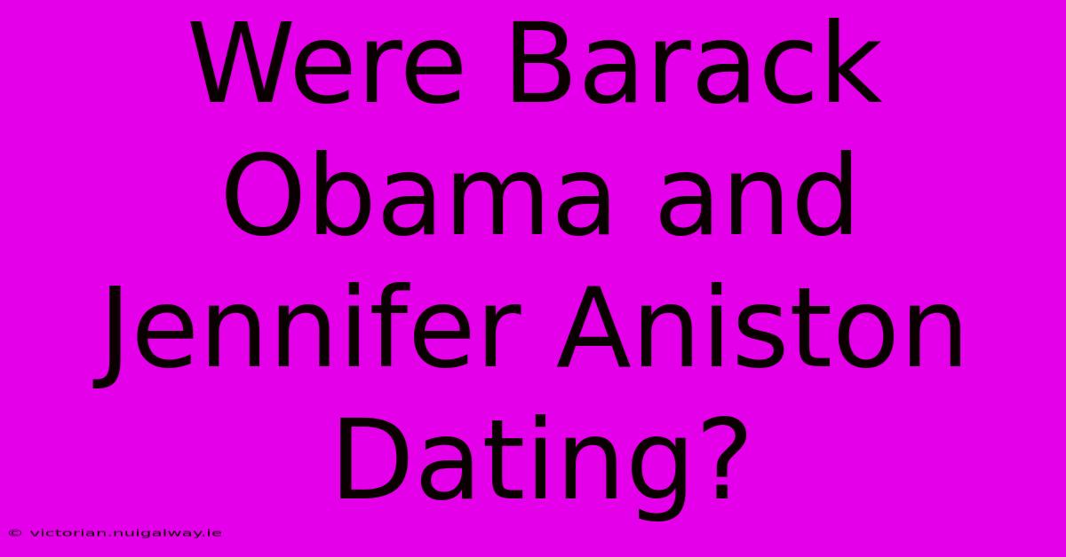 Were Barack Obama And Jennifer Aniston Dating?