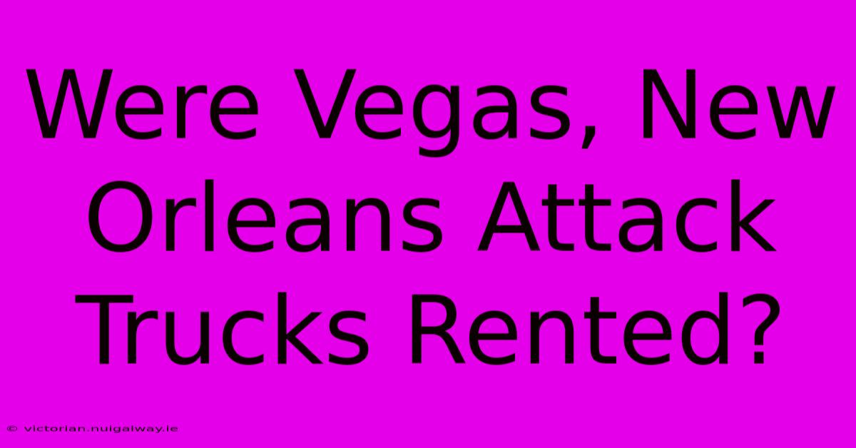 Were Vegas, New Orleans Attack Trucks Rented?