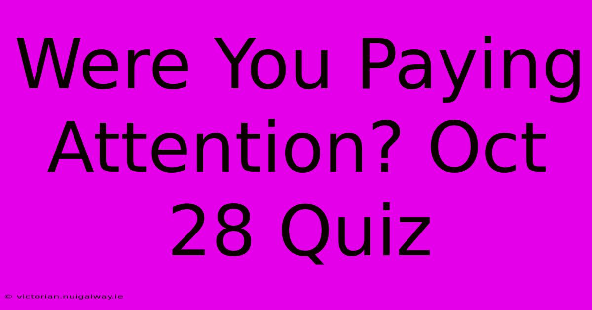 Were You Paying Attention? Oct 28 Quiz 