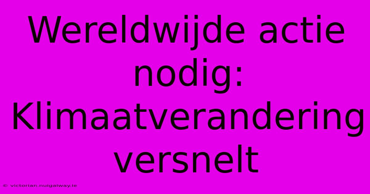 Wereldwijde Actie Nodig: Klimaatverandering Versnelt