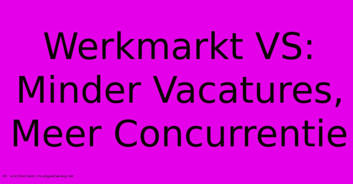 Werkmarkt VS: Minder Vacatures, Meer Concurrentie