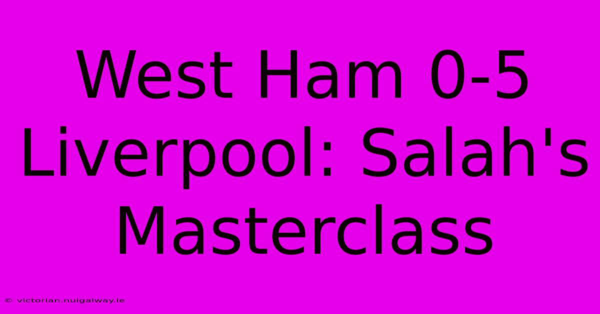 West Ham 0-5 Liverpool: Salah's Masterclass