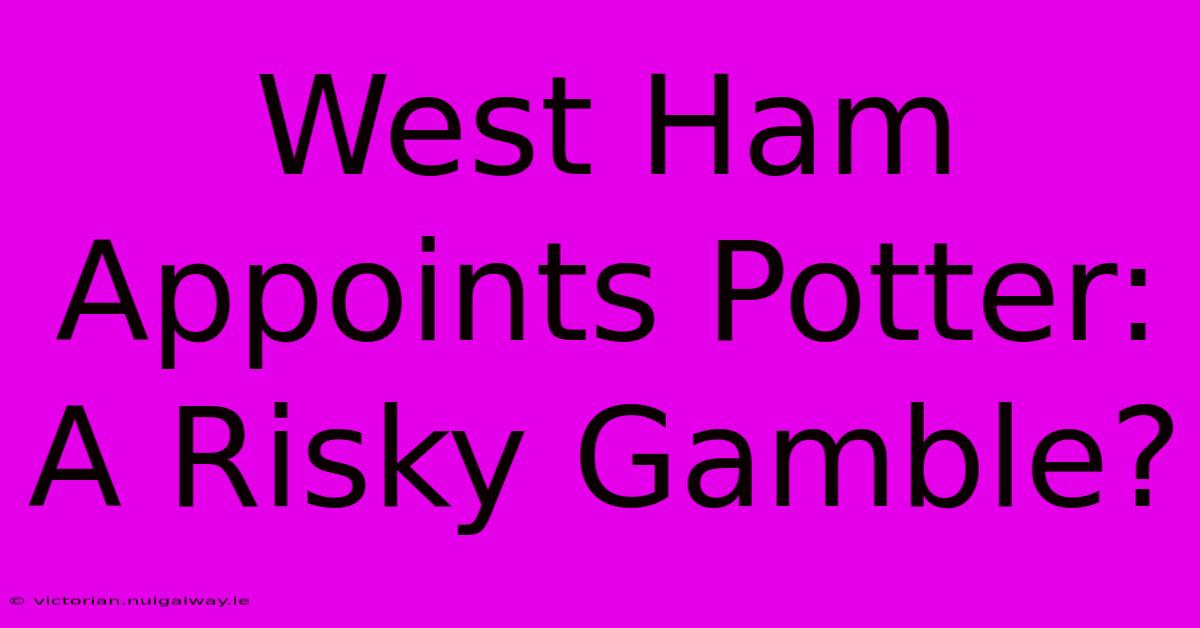 West Ham Appoints Potter: A Risky Gamble?