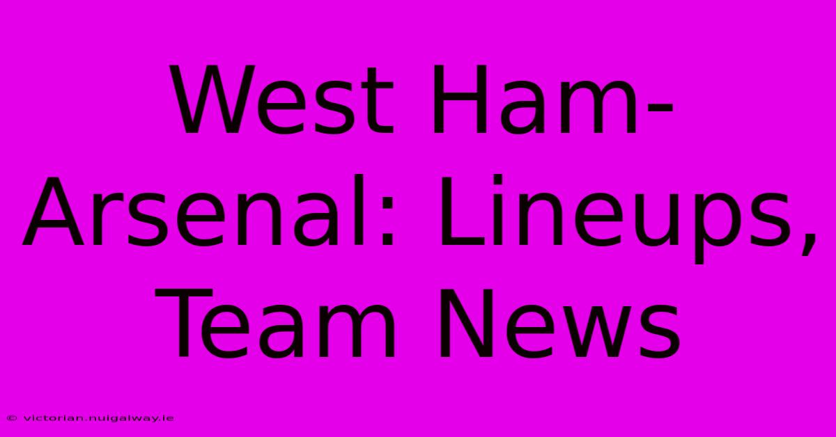 West Ham-Arsenal: Lineups, Team News