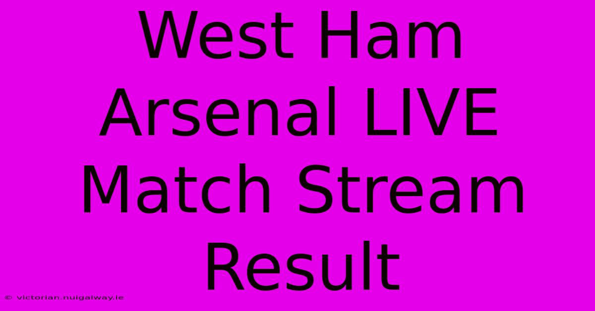 West Ham Arsenal LIVE Match Stream Result