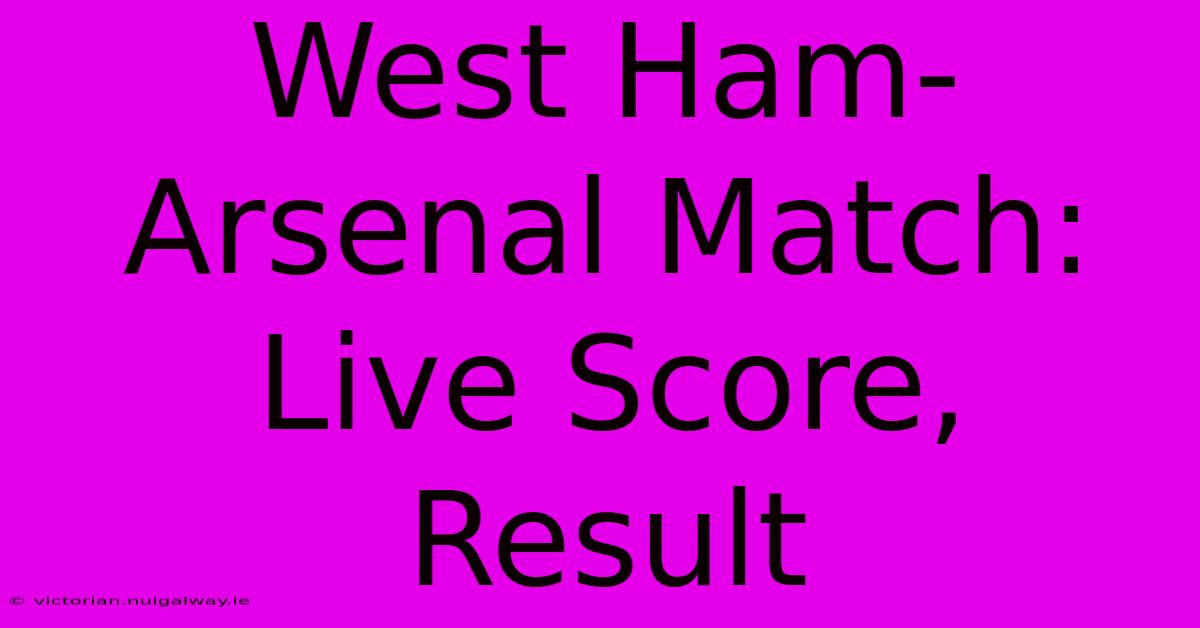 West Ham-Arsenal Match: Live Score, Result