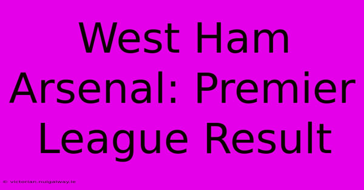 West Ham Arsenal: Premier League Result