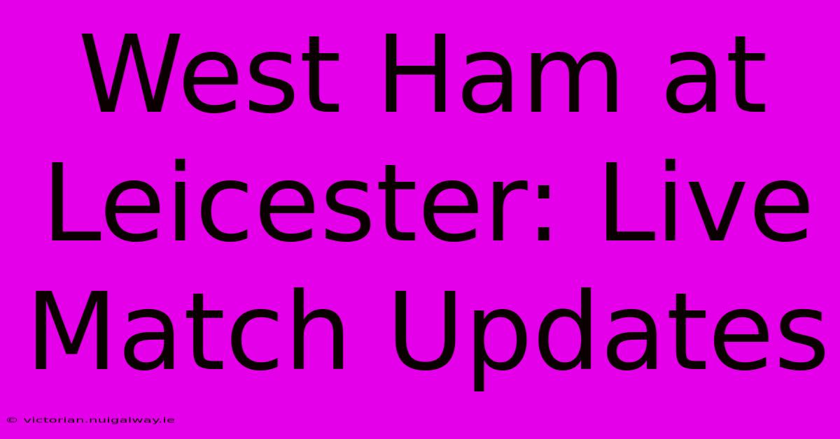 West Ham At Leicester: Live Match Updates