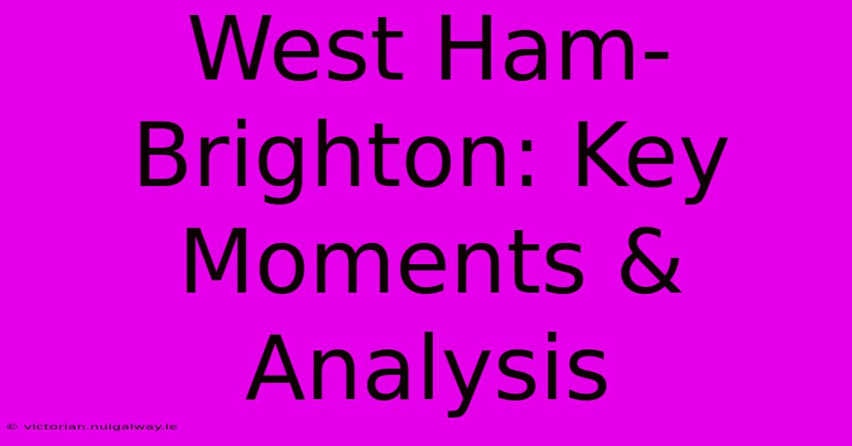 West Ham-Brighton: Key Moments & Analysis