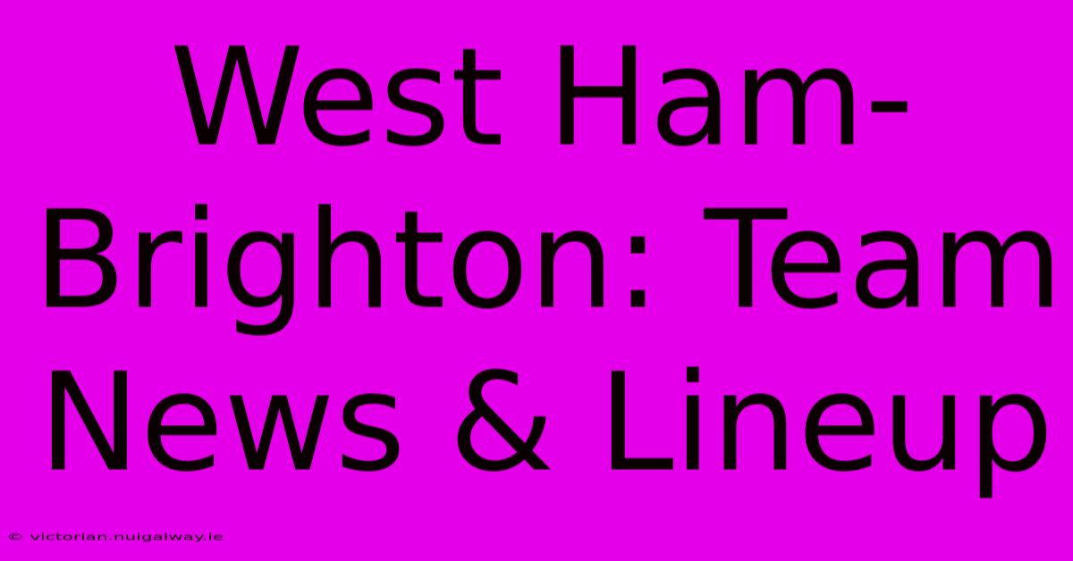 West Ham-Brighton: Team News & Lineup