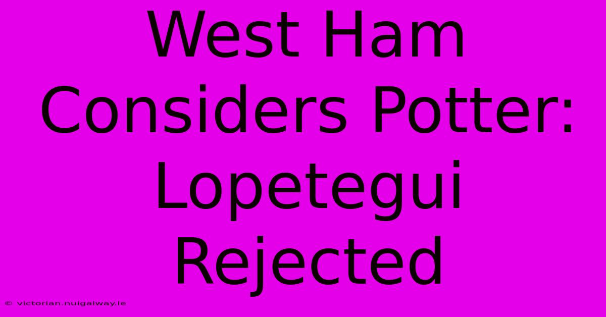 West Ham Considers Potter: Lopetegui Rejected