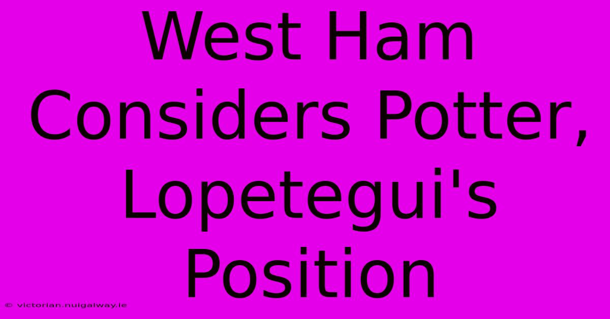 West Ham Considers Potter, Lopetegui's Position