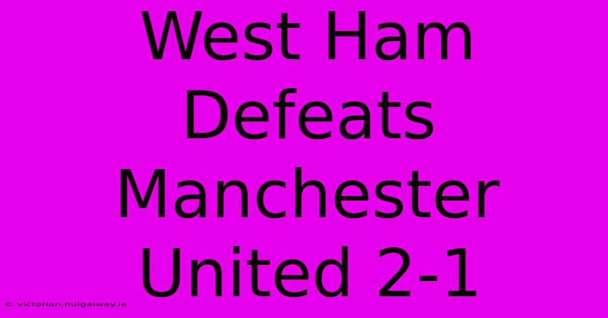 West Ham Defeats Manchester United 2-1