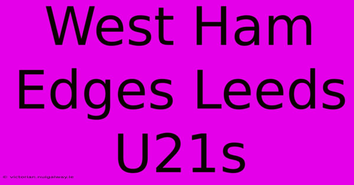 West Ham Edges Leeds U21s