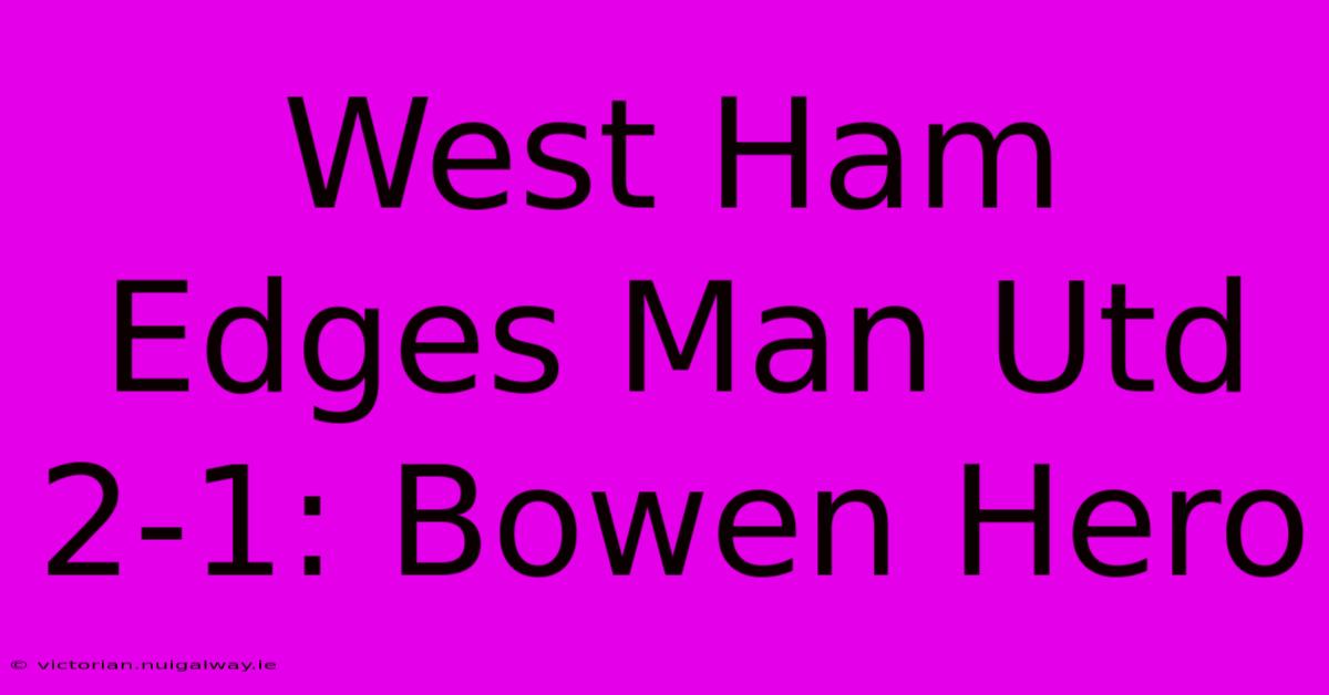 West Ham Edges Man Utd 2-1: Bowen Hero