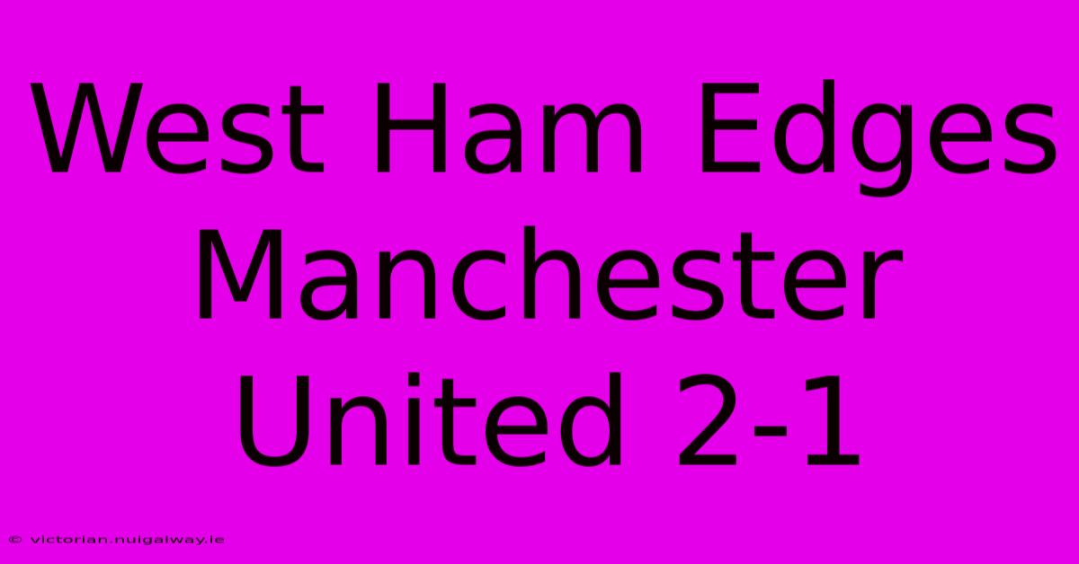 West Ham Edges Manchester United 2-1