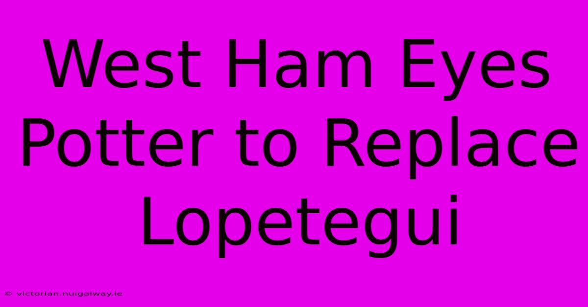 West Ham Eyes Potter To Replace Lopetegui