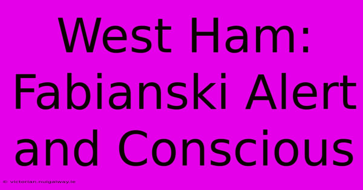 West Ham: Fabianski Alert And Conscious