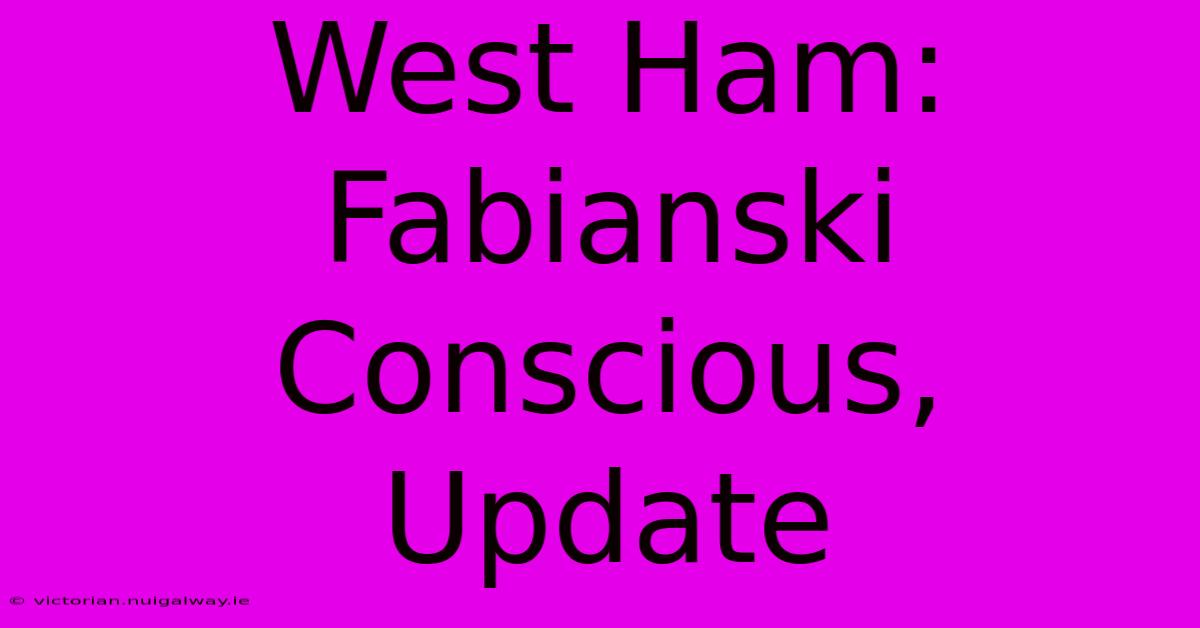 West Ham: Fabianski Conscious, Update