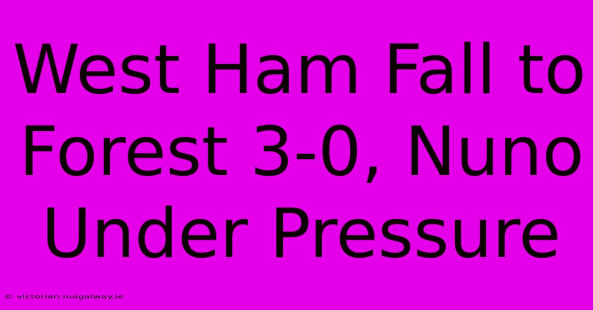 West Ham Fall To Forest 3-0, Nuno Under Pressure