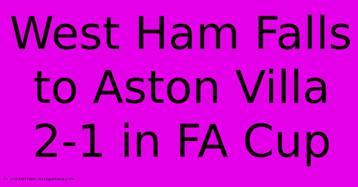 West Ham Falls To Aston Villa 2-1 In FA Cup