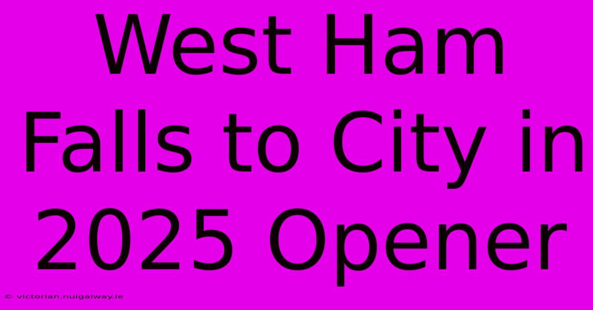 West Ham Falls To City In 2025 Opener