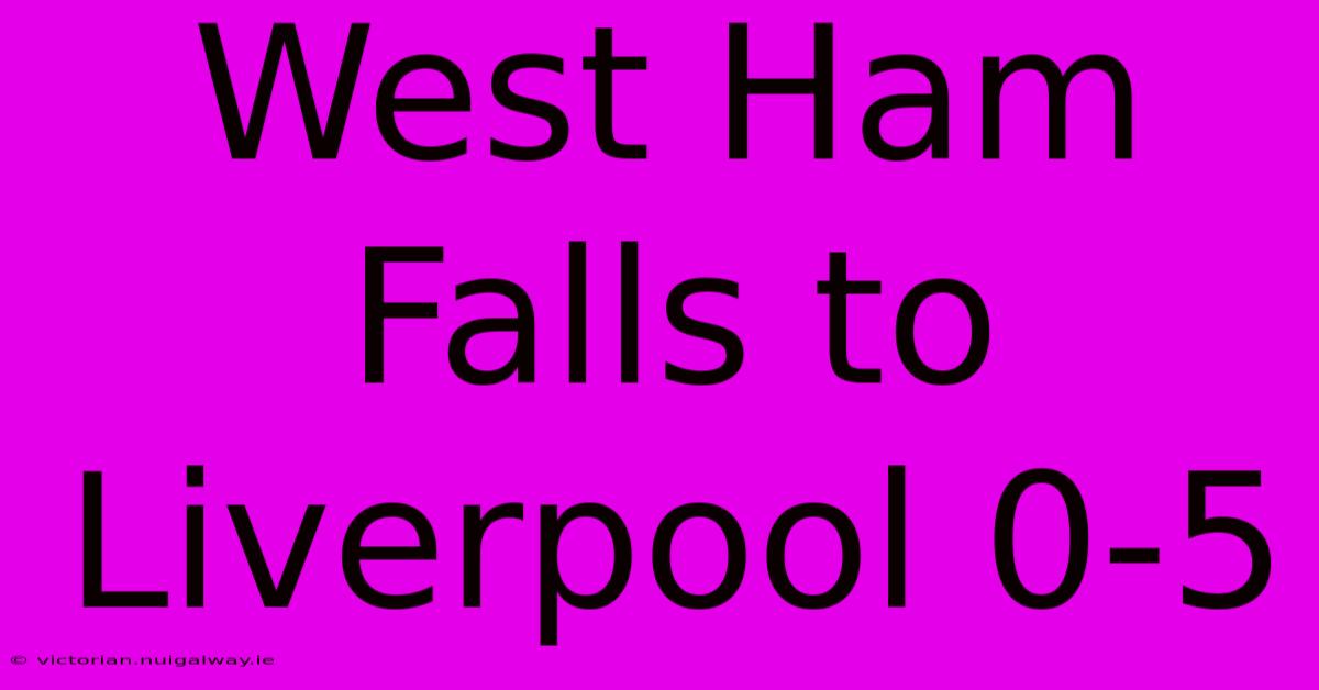 West Ham Falls To Liverpool 0-5