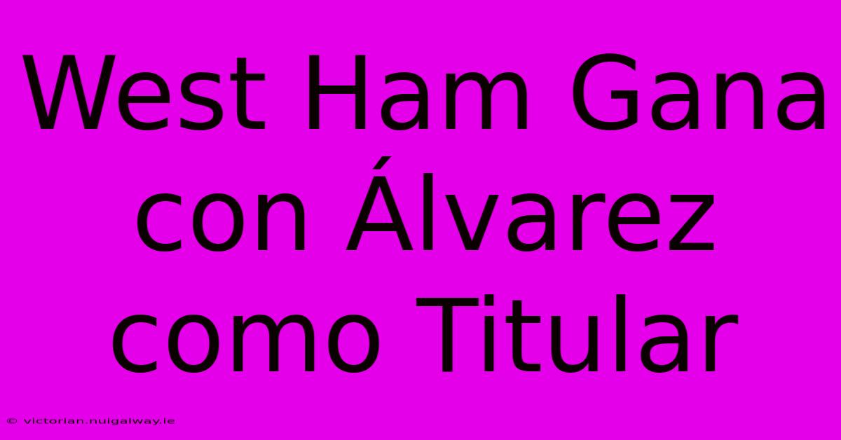 West Ham Gana Con Álvarez Como Titular