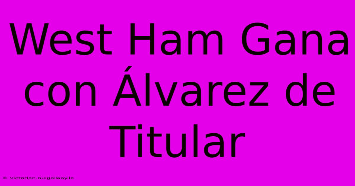 West Ham Gana Con Álvarez De Titular