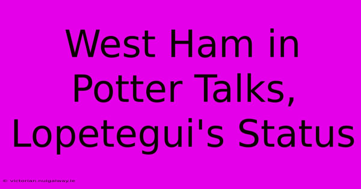 West Ham In Potter Talks, Lopetegui's Status