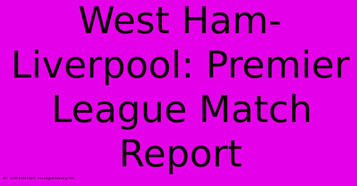 West Ham-Liverpool: Premier League Match Report