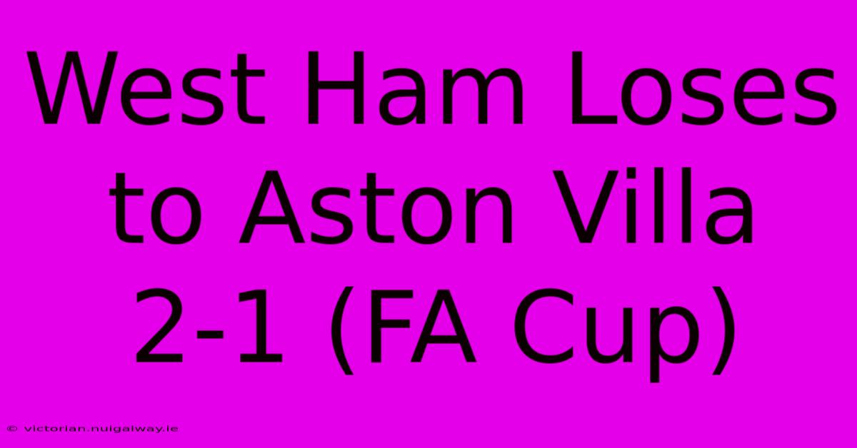 West Ham Loses To Aston Villa 2-1 (FA Cup)