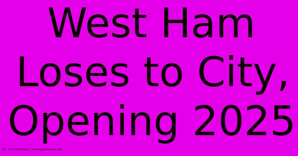 West Ham Loses To City, Opening 2025