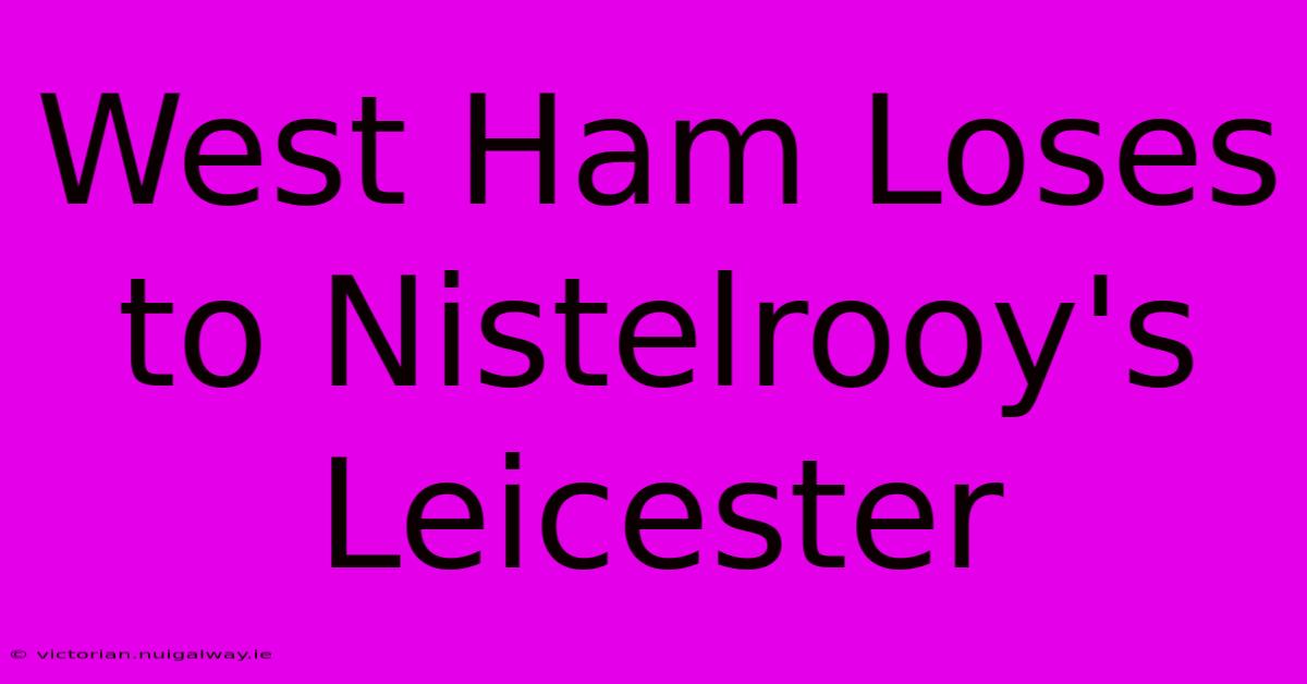 West Ham Loses To Nistelrooy's Leicester