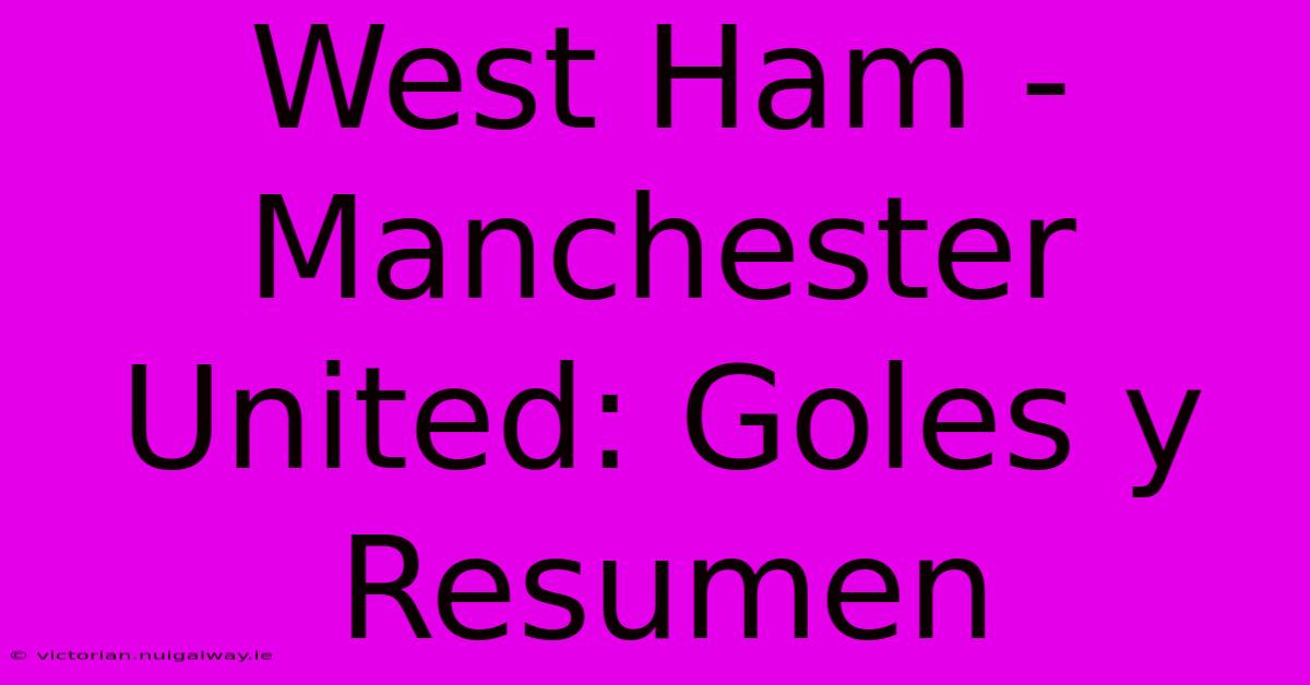 West Ham - Manchester United: Goles Y Resumen