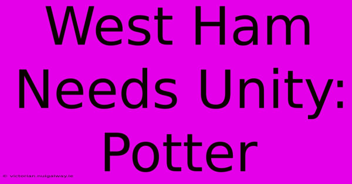 West Ham Needs Unity: Potter