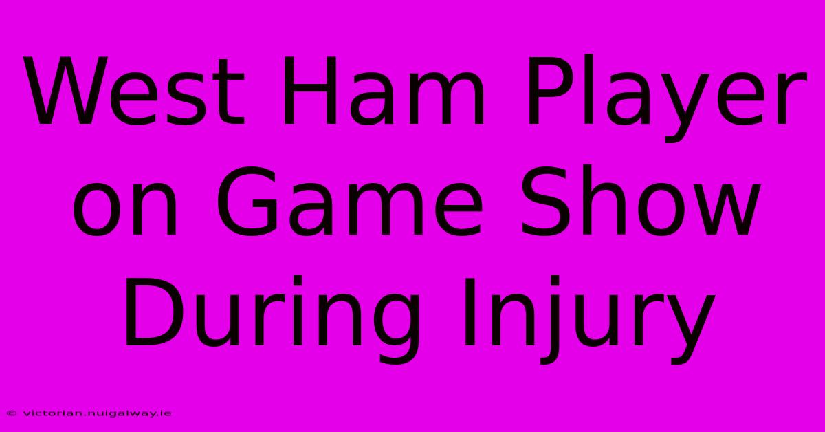 West Ham Player On Game Show During Injury 