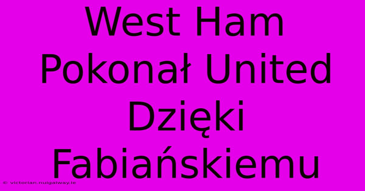 West Ham Pokonał United Dzięki Fabiańskiemu