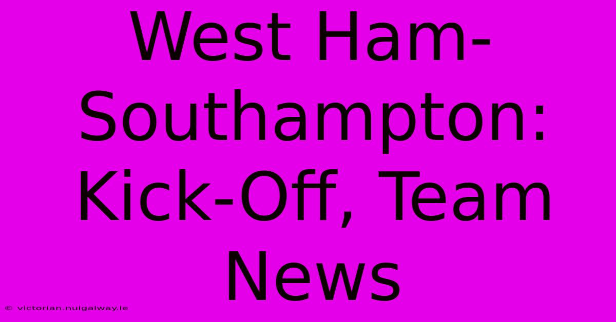 West Ham-Southampton: Kick-Off, Team News