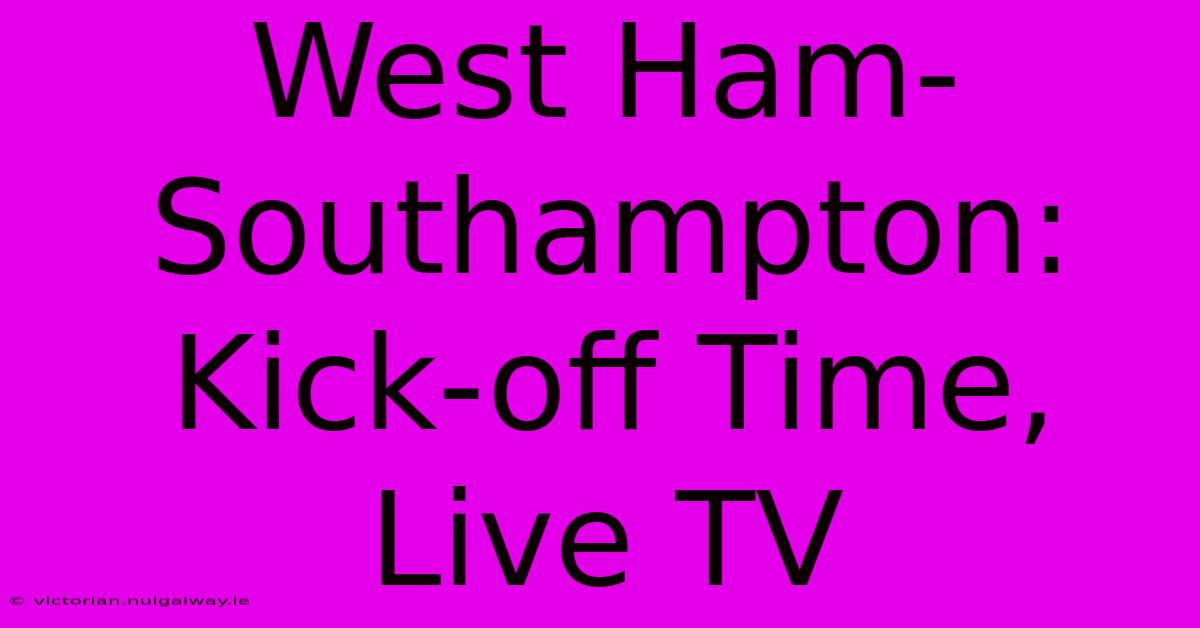 West Ham-Southampton: Kick-off Time, Live TV