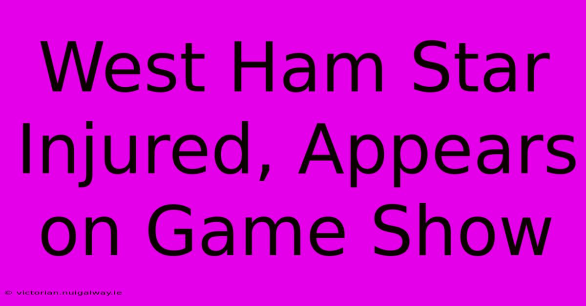 West Ham Star Injured, Appears On Game Show