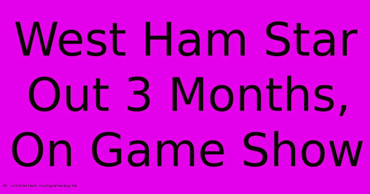 West Ham Star Out 3 Months, On Game Show