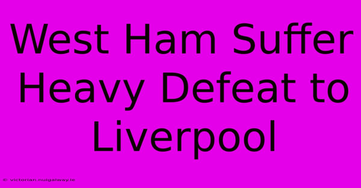 West Ham Suffer Heavy Defeat To Liverpool