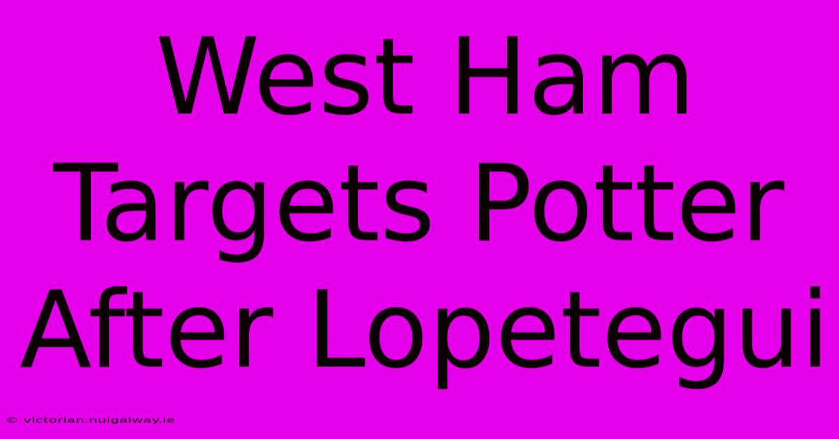 West Ham Targets Potter After Lopetegui